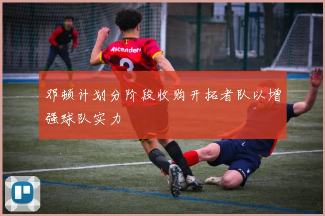 邓顿计划分阶段收购开拓者队以增强球队实力