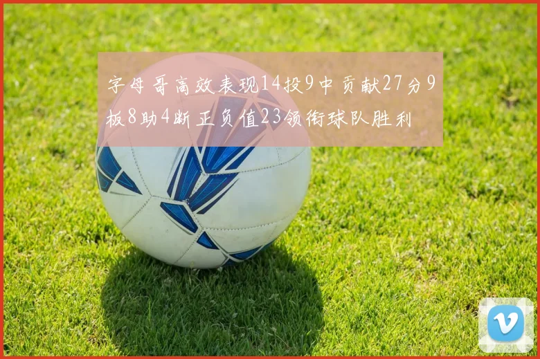 字母哥高效表现14投9中贡献27分9板8助4断正负值23领衔球队胜利