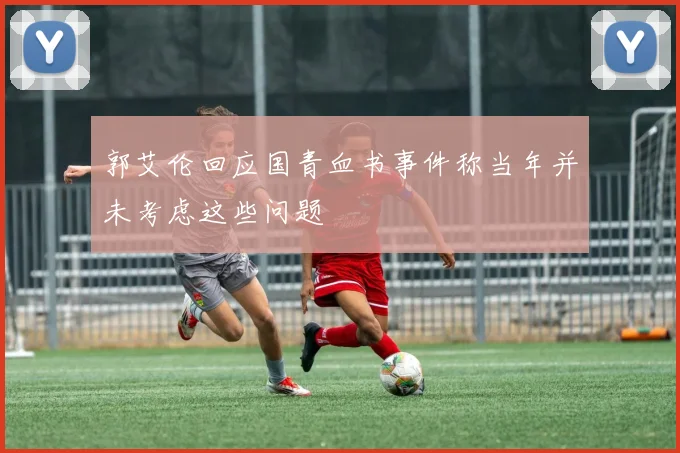 郭艾伦回应国青血书事件称当年并未考虑这些问题
