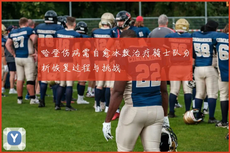 哈登伤病需自愈冰敷治疗骑士队分析恢复过程与挑战