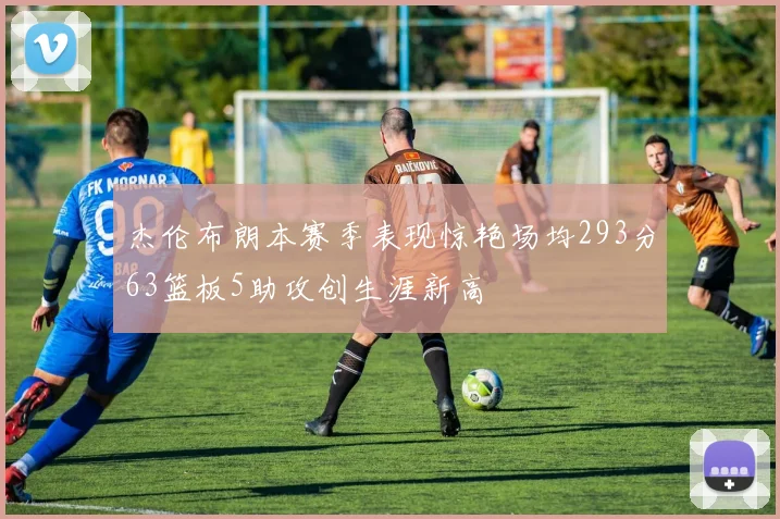 杰伦布朗本赛季表现惊艳场均293分63篮板5助攻创生涯新高
