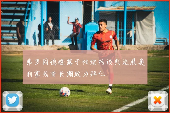 弗罗因德透露于帕续约谈判进展奥利塞或将长期效力拜仁