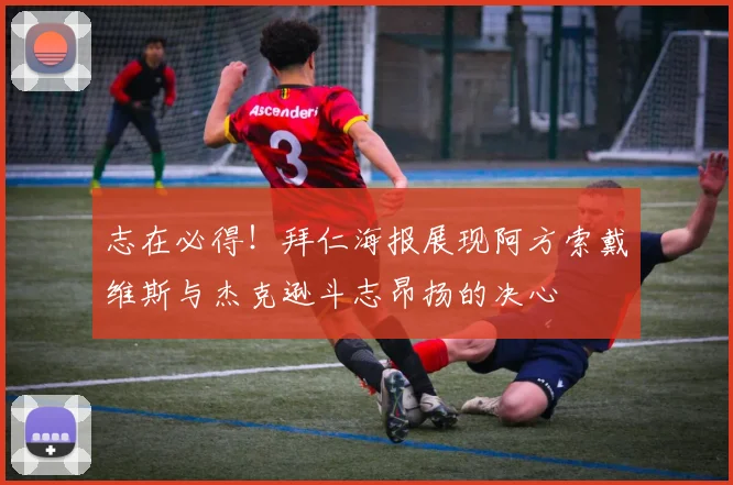 志在必得！拜仁海报展现阿方索戴维斯与杰克逊斗志昂扬的决心