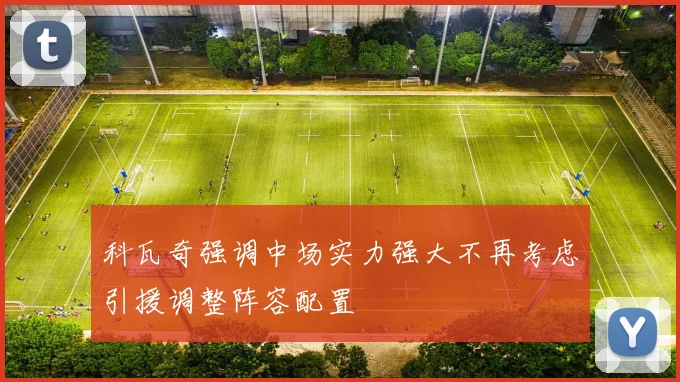 科瓦奇强调中场实力强大不再考虑引援调整阵容配置