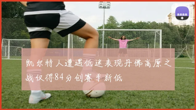 凯尔特人遭遇低迷表现丹佛高原之战仅得84分创赛季新低