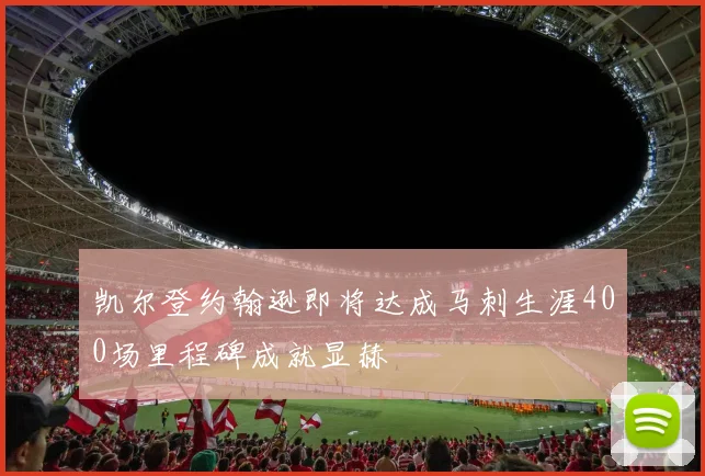 凯尔登约翰逊即将达成马刺生涯400场里程碑成就显赫