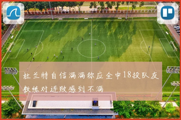 杜兰特自信满满称应全中18投队友教练对连败感到不满