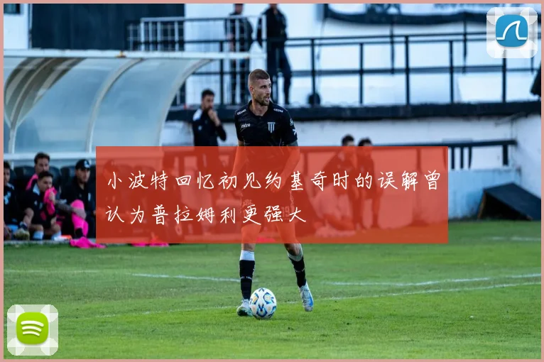 小波特回忆初见约基奇时的误解曾认为普拉姆利更强大