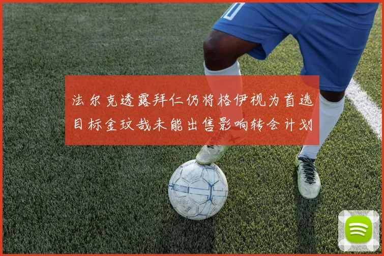 法尔克透露拜仁仍将格伊视为首选目标金玟哉未能出售影响转会计划