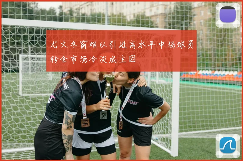 尤文冬窗难以引进高水平中场球员转会市场冷淡成主因