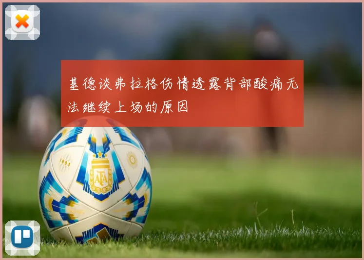 基德谈弗拉格伤情透露背部酸痛无法继续上场的原因
