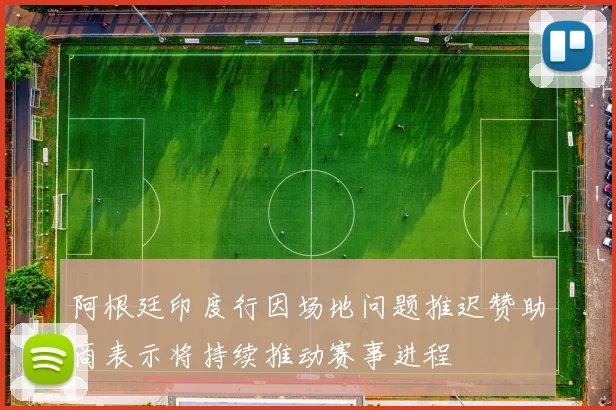 阿根廷印度行因场地问题推迟赞助商表示将持续推动赛事进程