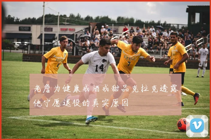老詹为健康戒酒戒甜品克拉克透露他宁愿退役的真实原因