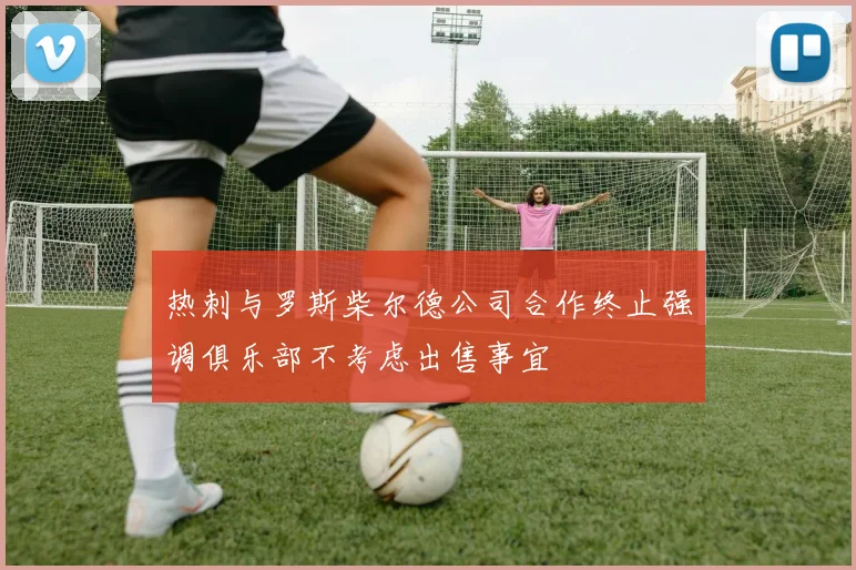 热刺与罗斯柴尔德公司合作终止强调俱乐部不考虑出售事宜