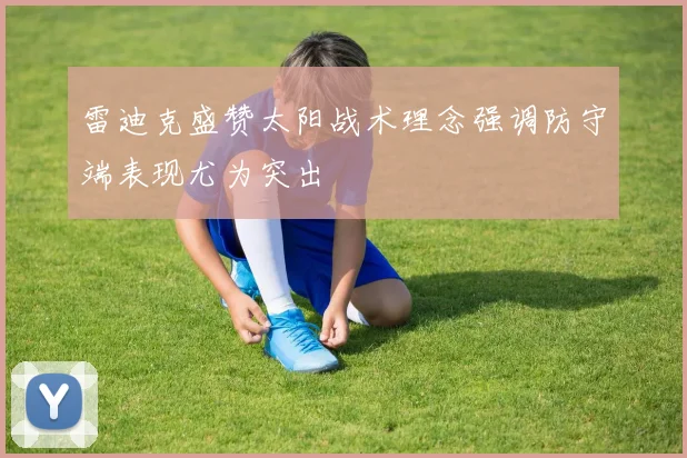 雷迪克盛赞太阳战术理念强调防守端表现尤为突出