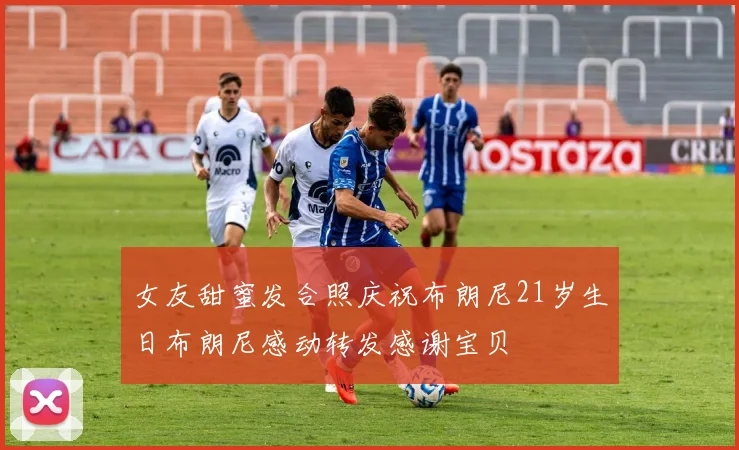 女友甜蜜发合照庆祝布朗尼21岁生日布朗尼感动转发感谢宝贝