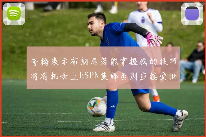 夸梅表示布朗尼若能掌握我的技巧将有机会上ESPN集锦否则应接受批评